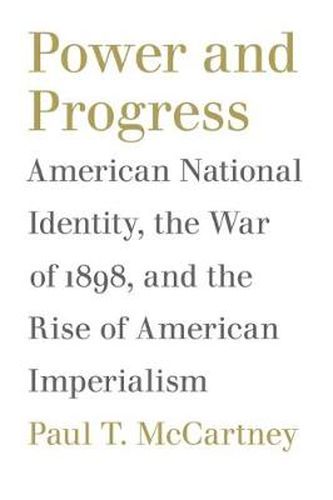 Cover image for Power and Progress: American National Identity, the War of 1898, and the Rise of American Imperialism