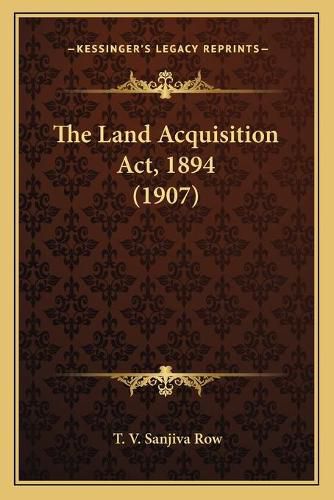 Cover image for The Land Acquisition ACT, 1894 (1907)