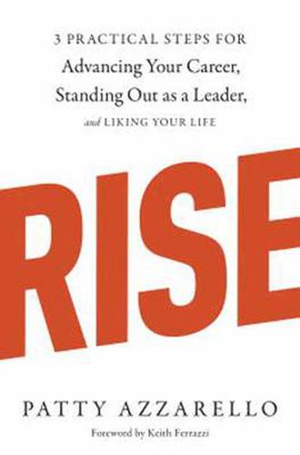 Rise: 3 Practical Steps for Advancing Your Career, Standing Out as a Leader, and Liking Your Life