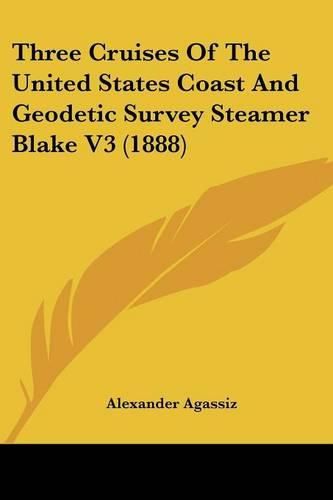 Cover image for Three Cruises of the United States Coast and Geodetic Survey Steamer Blake V3 (1888)