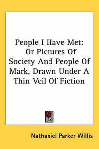 Cover image for People I Have Met: Or Pictures of Society and People of Mark, Drawn Under a Thin Veil of Fiction