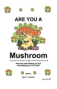 Cover image for Are You a Mushroom?: Have They Been Feeding You B.S. and Keeping You in the Dark?
