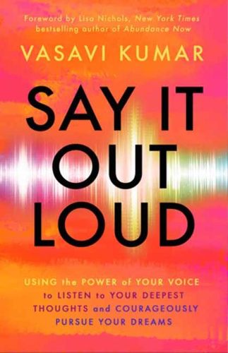 Cover image for Say It Out Loud: Using the Power of Your Voice to Listen to Your Deepest Thoughts and Courageously Pursue Your Dreams