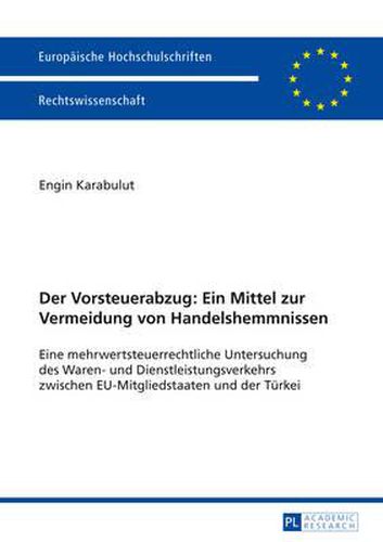 Cover image for Der Vorsteuerabzug: Ein Mittel Zur Vermeidung Von Handelshemmnissen: Eine Mehrwertsteuerrechtliche Untersuchung Des Waren- Und Dienstleistungsverkehrs Zwischen Eu-Mitgliedstaaten Und Der Tuerkei