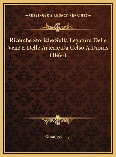 Cover image for Ricerche Storiche Sulla Legatura Delle Vene E Delle Arterie Ricerche Storiche Sulla Legatura Delle Vene E Delle Arterie Da Celso a Dionis (1864) Da Celso a Dionis (1864)