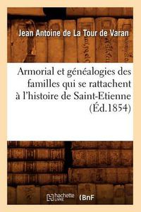 Cover image for Armorial Et Genealogies Des Familles Qui Se Rattachent A l'Histoire de Saint-Etienne (Ed.1854)