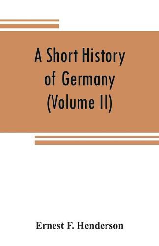 A short history of Germany (Volume II) 1648 A.D. to 1871 A.D.