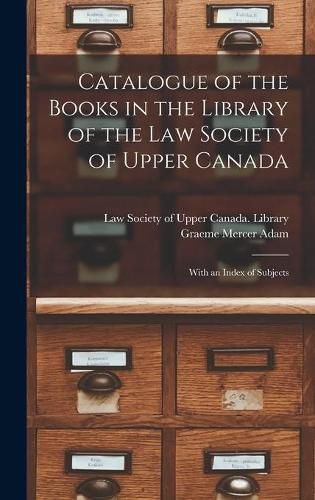 Cover image for Catalogue of the Books in the Library of the Law Society of Upper Canada: With an Index of Subjects