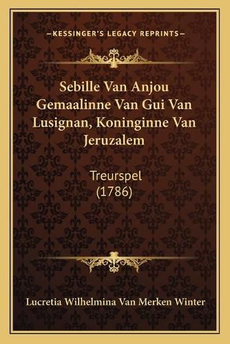 Cover image for Sebille Van Anjou Gemaalinne Van GUI Van Lusignan, Koninginne Van Jeruzalem: Treurspel (1786)