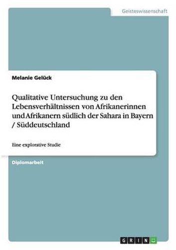 Cover image for Qualitative Untersuchung zu den Lebensverhaltnissen von Afrikanerinnen und Afrikanern sudlich der Sahara in Bayern / Suddeutschland: Eine explorative Studie