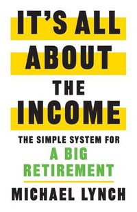 Cover image for It's All About The Income: The Simple System for a Big Retirement