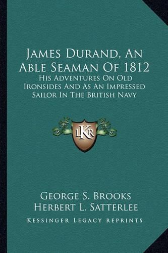 Cover image for James Durand, an Able Seaman of 1812: His Adventures on Old Ironsides and as an Impressed Sailor in the British Navy