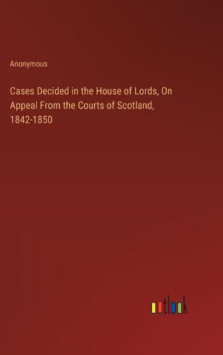 Cases Decided in the House of Lords, On Appeal From the Courts of Scotland, 1842-1850