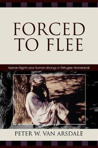 Cover image for Forced to Flee: Human Rights and Human Wrongs in Refugee Homelands