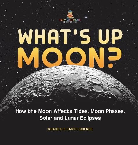 What's Up Moon? How the Moon Affects Tides, Moon Phases, Solar and Lunar Eclipses Grade 6-8 Earth Science