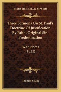 Cover image for Three Sermons on St. Paul's Doctrine of Justification by Faith, Original Sin, Predestination: With Notes (1822)