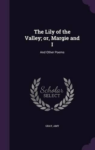 Cover image for The Lily of the Valley; Or, Margie and I: And Other Poems