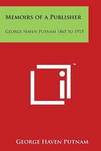 Cover image for Memoirs of a Publisher: George Haven Putnam 1865 to 1915