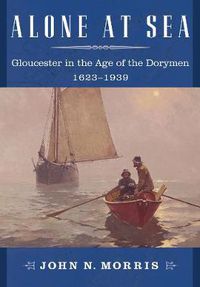Cover image for Alone at Sea: Gloucester in the Age of the Dorymen, 1623-1939