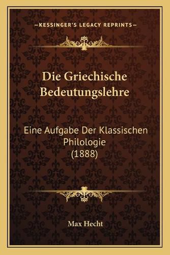 Cover image for Die Griechische Bedeutungslehre: Eine Aufgabe Der Klassischen Philologie (1888)