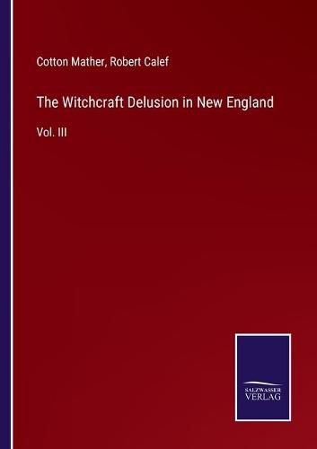 The Witchcraft Delusion in New England: Vol. III