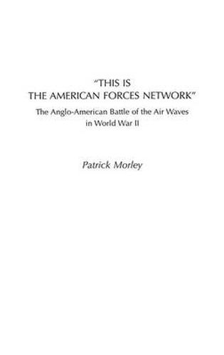 Cover image for This Is the American Forces Network: The Anglo-American Battle of the Air Waves in World War II