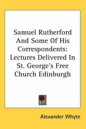 Cover image for Samuel Rutherford and Some of His Correspondents: Lectures Delivered in St. George's Free Church Edinburgh