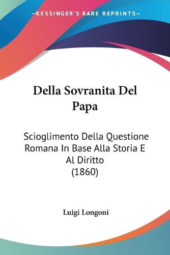 Cover image for Della Sovranita del Papa: Scioglimento Della Questione Romana in Base Alla Storia E Al Diritto (1860)