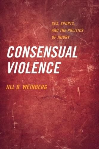 Cover image for Consensual Violence: Sex, Sports, and the Politics of Injury