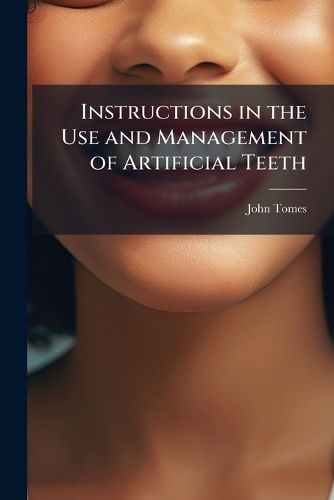 Instructions in the Use and Management of Artificial Teeth: The Last of a Ser. of Lects