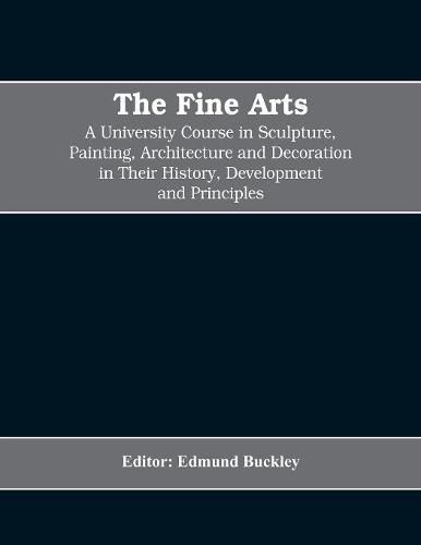 Cover image for The Fine Arts; a University Course in Sculpture, Painting, Architecture and Decoration in Their History, Development and Principles (Volume I)