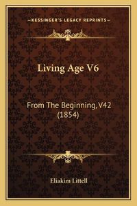 Cover image for Living Age V6: From the Beginning, V42 (1854)