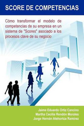 Cover image for Score de Competencias: Como Transformar El Modelo de Competencias de Su Empresa En Un Sistema de Scores Asociado a Los Procesos Clave de Su