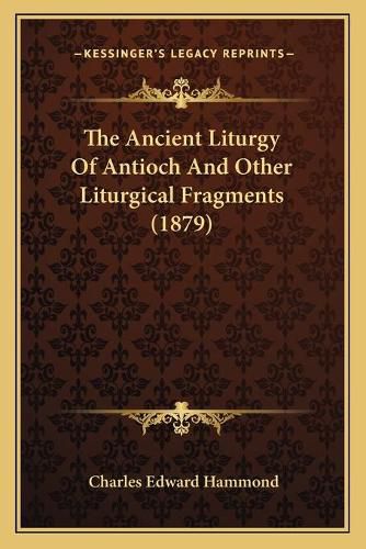 The Ancient Liturgy of Antioch and Other Liturgical Fragments (1879)