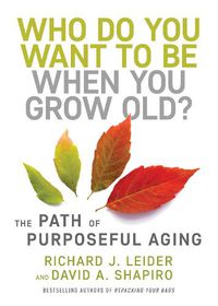 Cover image for Who Do You Want to Be When You Grow Old?: The Path of Purposeful Aging