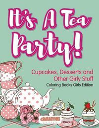 Cover image for It's A Tea Party! Cupcakes, Desserts and Other Girly Stuff Coloring Books Girls Edition