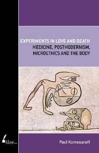 Cover image for Experiments In Love and Death: Medicine, Postmodernism, Microethics and the Body