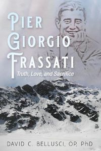 Cover image for Pier Giorgio Frassati: Truth, Love, and Sacrifice