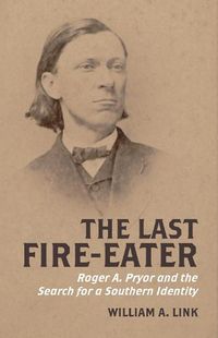 Cover image for The Last Fire-Eater: Roger A. Pryor and the Search for a Southern Identity