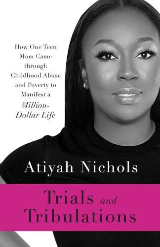 Cover image for Trials and Tribulations: How One Teen Mom Came through Childhood Abuse and Poverty to Manifest a Million-Dollar Life