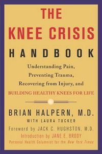 Cover image for The Knee Crisis Handbook: Understanding Pain, Preventing Trauma, Recovering from Injury, and Building Healthy Knees for Life