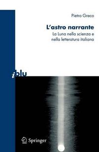 Cover image for L'Astro Narrante: La Luna Nella Scienza E Nella Letteratura Italiana