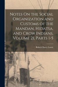 Cover image for Notes On the Social Organization and Customs of the Mandan, Hidatsa, and Crow Indians, Volume 21, parts 1-5