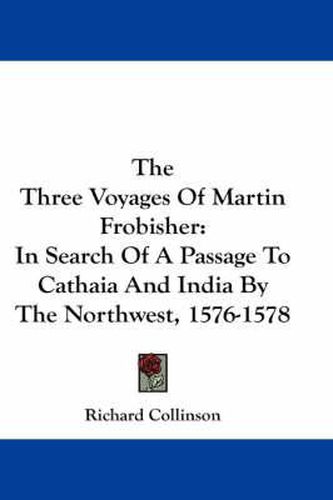 Cover image for The Three Voyages of Martin Frobisher: In Search of a Passage to Cathaia and India by the Northwest, 1576-1578