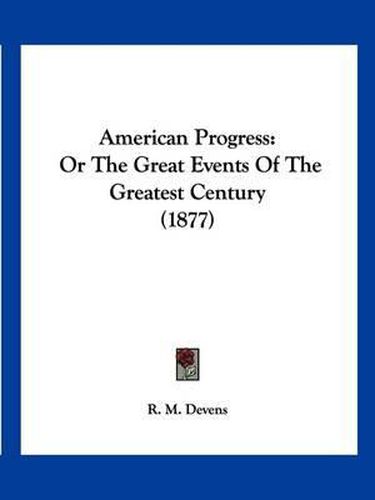 Cover image for American Progress: Or the Great Events of the Greatest Century (1877)