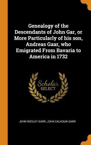 Cover image for Genealogy of the Descendants of John Gar, or More Particularly of His Son, Andreas Gaar, Who Emigrated from Bavaria to America in 1732