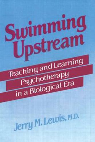 Cover image for Swimming Upstream: Teaching and Learning Psychotherapy in a Biological Era