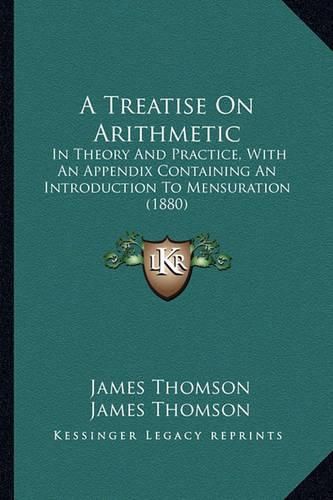 A Treatise on Arithmetic: In Theory and Practice, with an Appendix Containing an Introduction to Mensuration (1880)