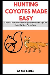 Cover image for Hunting Coyotes Made Easy