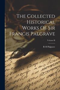 Cover image for The Collected Historical Works Of Sir Francis Palgrave; Volume II